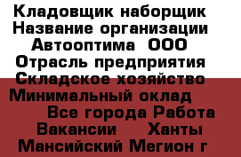 Кладовщик-наборщик › Название организации ­ Автооптима, ООО › Отрасль предприятия ­ Складское хозяйство › Минимальный оклад ­ 25 500 - Все города Работа » Вакансии   . Ханты-Мансийский,Мегион г.